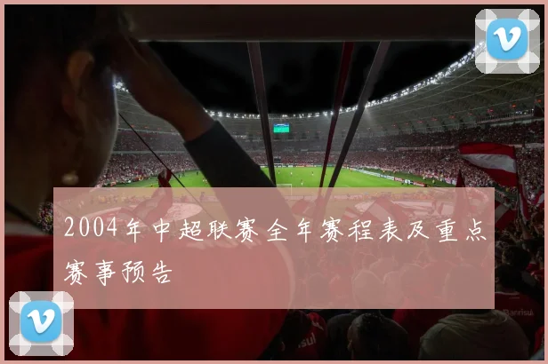 2004年中超联赛全年赛程表及重点赛事预告